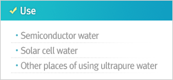 Use Semiconductor water Solar cell water Other places of using ultrapure water