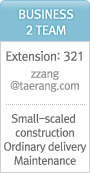 Business2 Team Extension:321 zzang@taerang.com Small-scaled construction Ordinary delivery Maintenance