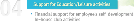 04 Support for Education/Leisure activities  Financial support for employee's self-development In-house club activities